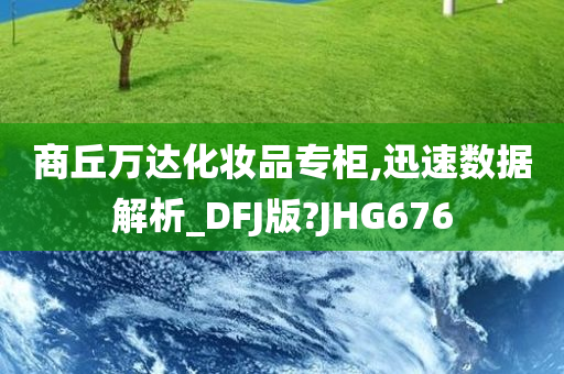 商丘万达化妆品专柜,迅速数据解析_DFJ版?JHG676