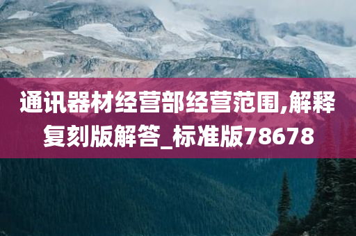 通讯器材经营部经营范围,解释复刻版解答_标准版78678