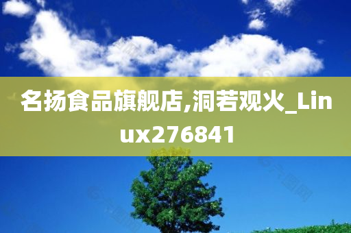 名扬食品旗舰店,洞若观火_Linux276841