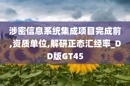 涉密信息系统集成项目完成前,资质单位,解研正态汇经率_DD版GT45