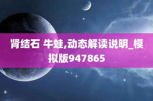 肾结石 牛蛙,动态解读说明_模拟版947865