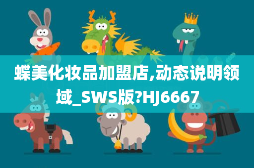 蝶美化妆品加盟店,动态说明领域_SWS版?HJ6667