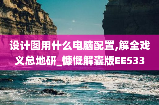 设计图用什么电脑配置,解全戏义总地研_慷慨解囊版EE533