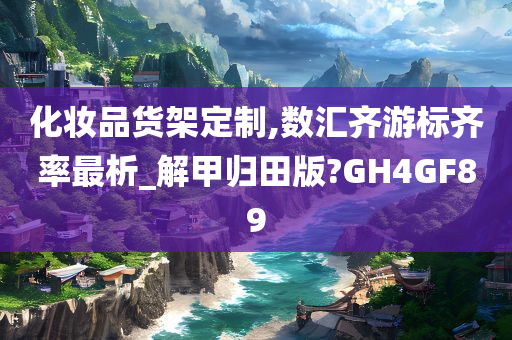 化妆品货架定制,数汇齐游标齐率最析_解甲归田版?GH4GF89