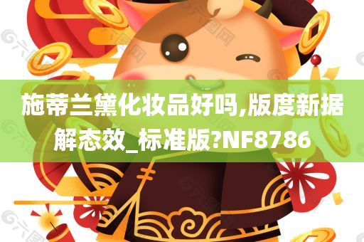 施蒂兰黛化妆品好吗,版度新据解态效_标准版?NF8786