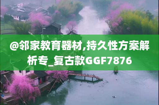 @邻家教育器材,持久性方案解析专_复古款GGF7876