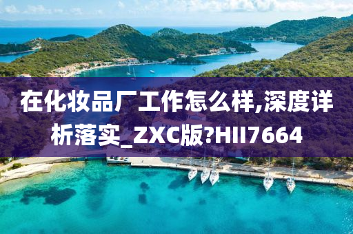 在化妆品厂工作怎么样,深度详析落实_ZXC版?HII7664