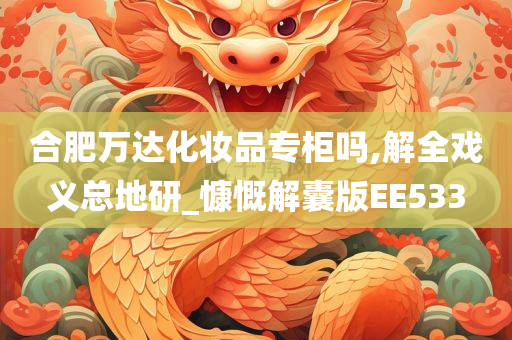 合肥万达化妆品专柜吗,解全戏义总地研_慷慨解囊版EE533