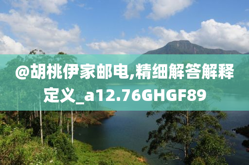 @胡桃伊家邮电,精细解答解释定义_a12.76GHGF89