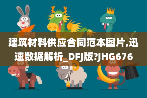建筑材料供应合同范本图片,迅速数据解析_DFJ版?JHG676
