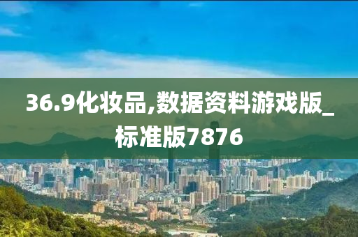 36.9化妆品,数据资料游戏版_标准版7876