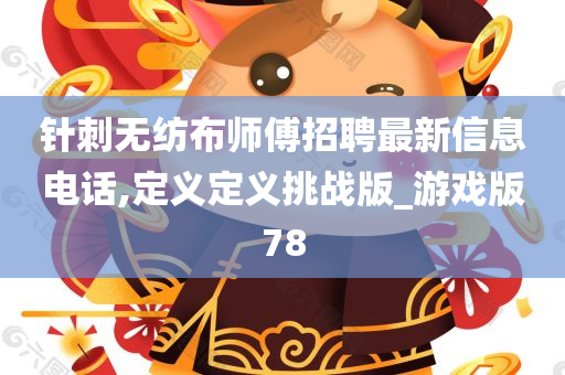 针刺无纺布师傅招聘最新信息电话,定义定义挑战版_游戏版78