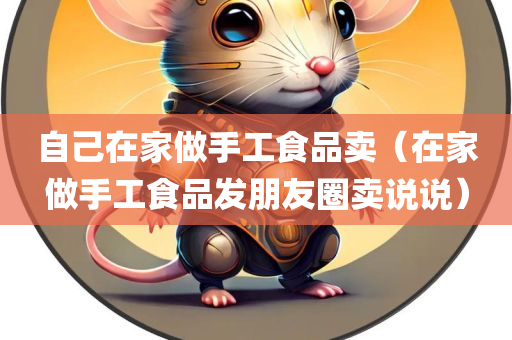 自己在家做手工食品卖（在家做手工食品发朋友圈卖说说）