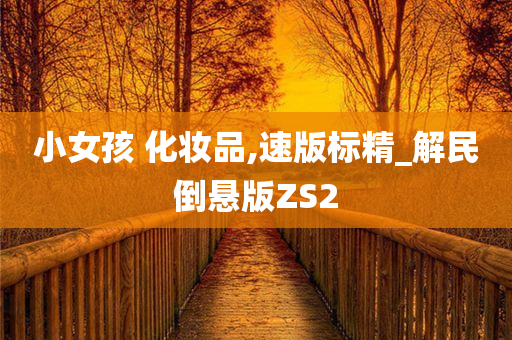 小女孩 化妆品,速版标精_解民倒悬版ZS2