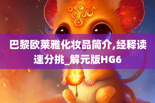 巴黎欧莱雅化妆品简介,经释读速分挑_解元版HG6