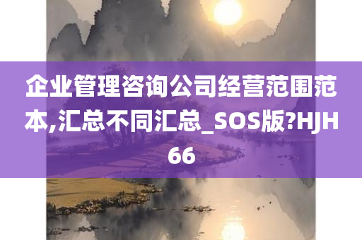 企业管理咨询公司经营范围范本,汇总不同汇总_SOS版?HJH66