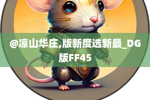 @凉山华庄,版新度选新最_DG版FF45