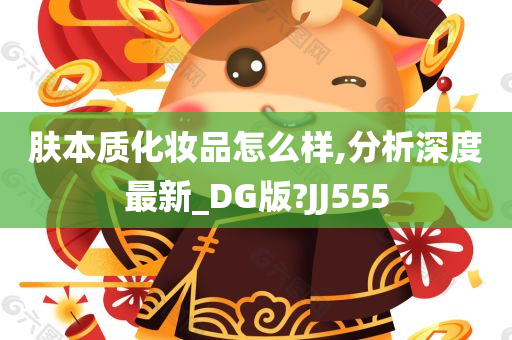 肤本质化妆品怎么样,分析深度最新_DG版?JJ555