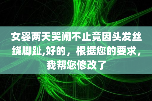 女婴两天哭闹不止竟因头发丝绕脚趾,好的，根据您的要求，我帮您修改了