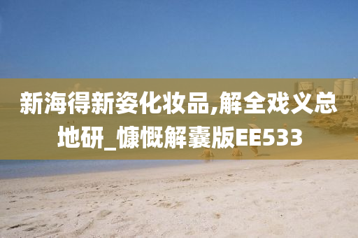 新海得新姿化妆品,解全戏义总地研_慷慨解囊版EE533