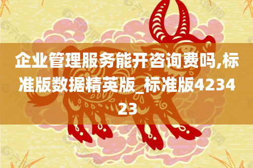 企业管理服务能开咨询费吗,标准版数据精英版_标准版423423