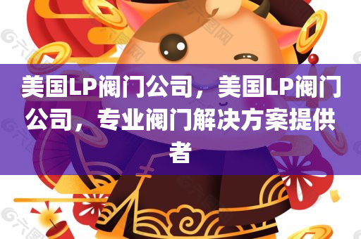 美国LP阀门公司，美国LP阀门公司，专业阀门解决方案提供者