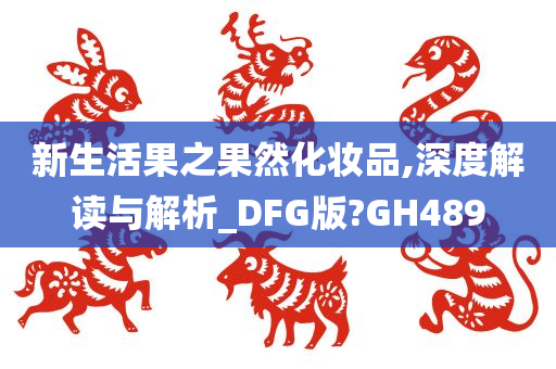 新生活果之果然化妆品,深度解读与解析_DFG版?GH489