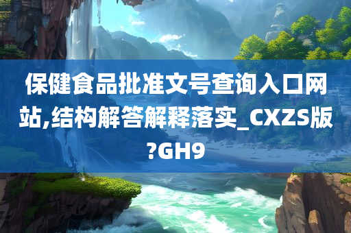 保健食品批准文号查询入口网站,结构解答解释落实_CXZS版?GH9