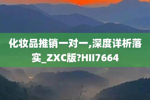 化妆品推销一对一,深度详析落实_ZXC版?HII7664