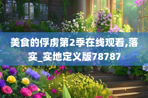 美食的俘虏第2季在线观看,落实_实地定义版78787