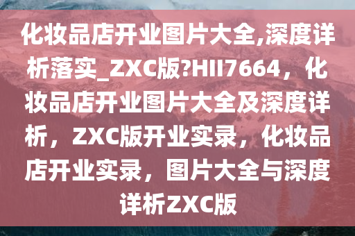 化妆品店开业图片大全,深度详析落实_ZXC版?HII7664，化妆品店开业图片大全及深度详析，ZXC版开业实录，化妆品店开业实录，图片大全与深度详析ZXC版