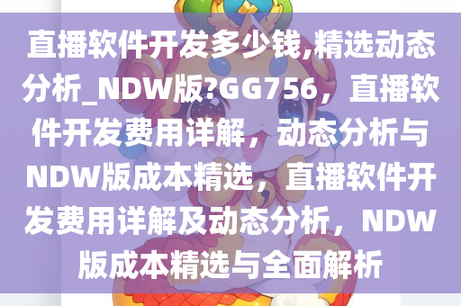 直播软件开发多少钱,精选动态分析_NDW版?GG756，直播软件开发费用详解，动态分析与NDW版成本精选，直播软件开发费用详解及动态分析，NDW版成本精选与全面解析