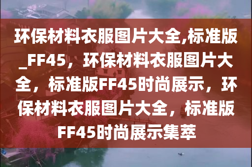 环保材料衣服图片大全,标准版_FF45，环保材料衣服图片大全，标准版FF45时尚展示，环保材料衣服图片大全，标准版FF45时尚展示集萃
