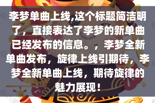 李梦单曲上线,这个标题简洁明了，直接表达了李梦的新单曲已经发布的信息。，李梦全新单曲发布，旋律上线引期待，李梦全新单曲上线，期待旋律的魅力展现！