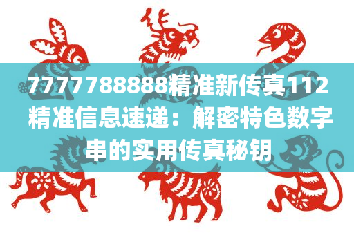 7777788888精准新传真112 精准信息速递：解密特色数字串的实用传真秘钥