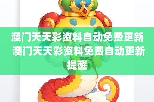 澳门天天彩资料自动免费更新 澳门天天彩资料免费自动更新提醒
