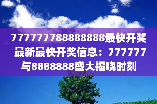 777777788888888最快开奖 最新最快开奖信息：777777与8888888盛大揭晓时刻