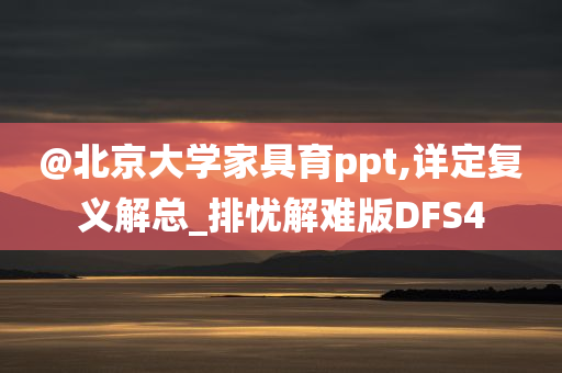 @北京大学家具育ppt,详定复义解总_排忧解难版DFS4