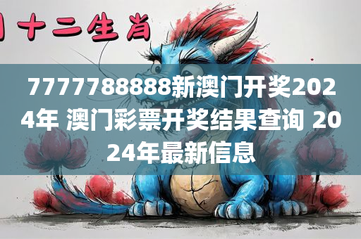 7777788888新澳门开奖2024年 澳门彩票开奖结果查询 2024年最新信息