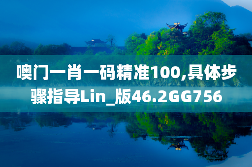 噢门一肖一码精准100,具体步骤指导Lin_版46.2GG756