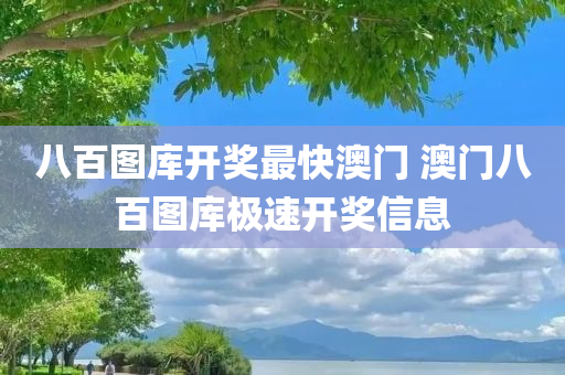 八百图库开奖最快澳门 澳门八百图库极速开奖信息