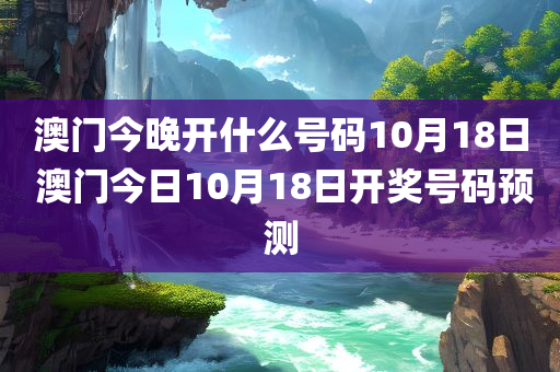 澳门今晚开什么号码10月18日 澳门今日10月18日开奖号码预测