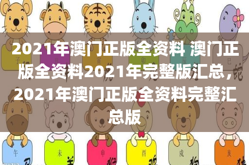 2021年澳门正版全资料 澳门正版全资料2021年完整版汇总，2021年澳门正版全资料完整汇总版