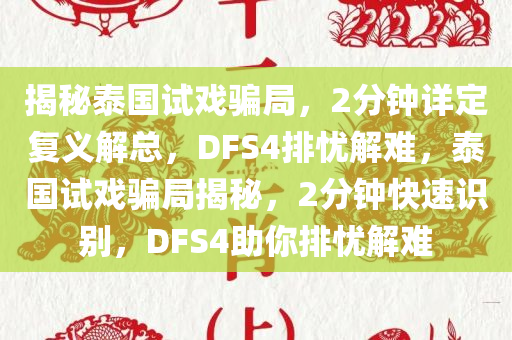 揭秘泰国试戏骗局，2分钟详定复义解总，DFS4排忧解难，泰国试戏骗局揭秘，2分钟快速识别，DFS4助你排忧解难