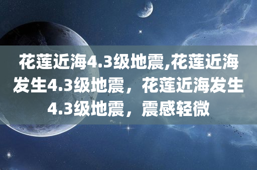 花莲近海4.3级地震,花莲近海发生4.3级地震，花莲近海发生4.3级地震，震感轻微