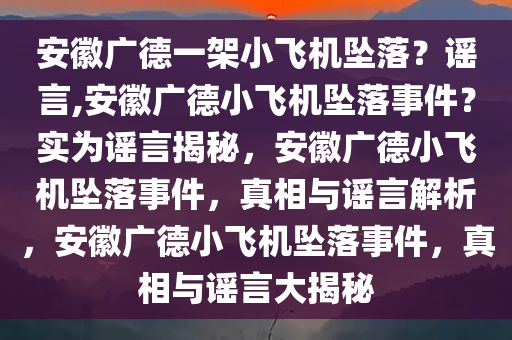 安徽广德一架小飞机坠落？谣言,安徽广德小飞机坠落事件？实为谣言揭秘，安徽广德小飞机坠落事件，真相与谣言解析，安徽广德小飞机坠落事件，真相与谣言大揭秘