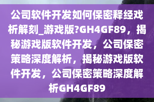 公司软件开发如何保密释经戏析解刻_游戏版?GH4GF89，揭秘游戏版软件开发，公司保密策略深度解析，揭秘游戏版软件开发，公司保密策略深度解析GH4GF89