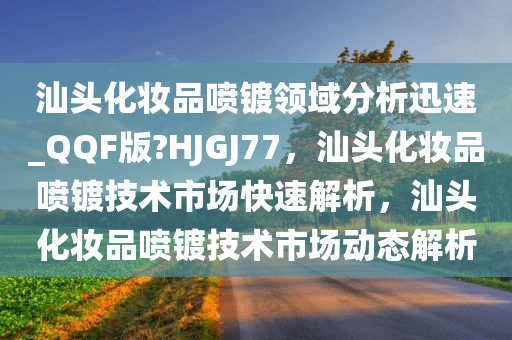 汕头化妆品喷镀领域分析迅速_QQF版?HJGJ77，汕头化妆品喷镀技术市场快速解析，汕头化妆品喷镀技术市场动态解析