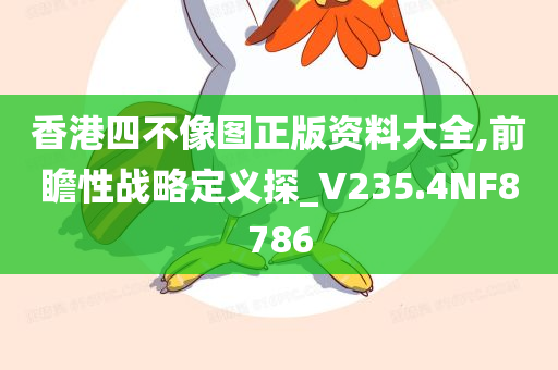 香港四不像图正版资料大全,前瞻性战略定义探_V235.4NF8786