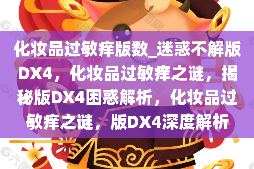 化妆品过敏痒版数_迷惑不解版DX4，化妆品过敏痒之谜，揭秘版DX4困惑解析，化妆品过敏痒之谜，版DX4深度解析